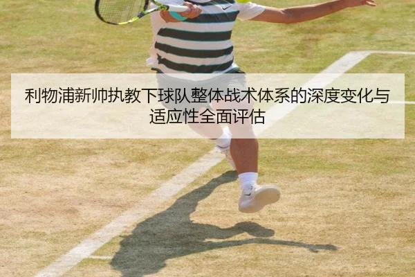 利物浦新帅执教下球队整体战术体系的深度变化与适应性全面评估 | STAR SPORTS